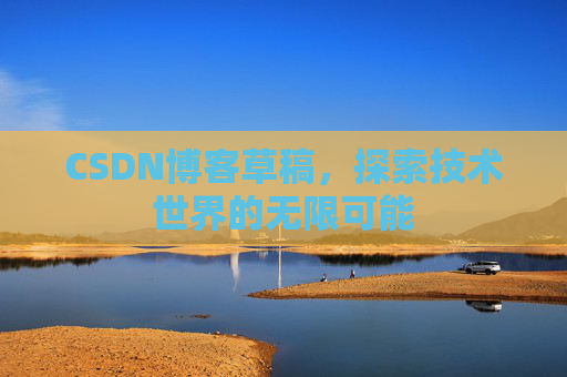CSDN博客草稿，探索技术世界的无限可能